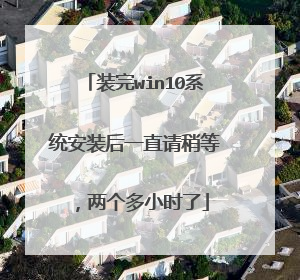 装完win10系统安装后一直请稍等,两个多小时了