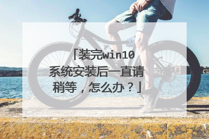 装完win10系统安装后一直请稍等，怎么办？