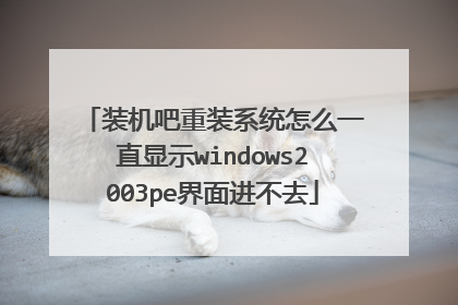 装机吧重装系统怎么一直显示windows2003pe界面进不去