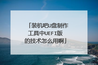 装机吧U盘制作工具中UEFI版的技术怎么用啊