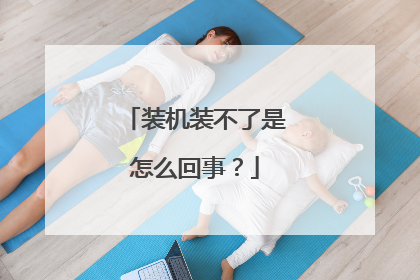 装机装不了是怎么回事？