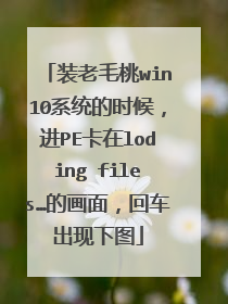 装老毛桃win10系统的时候，进PE卡在loding files…的画面，回车出现下图