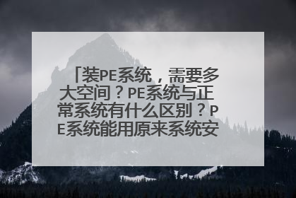 装PE系统,需要多大空间?PE系统与正常系统有什么区别?PE系统能用原来系统安装的所有软件吗?