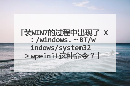 装WIN7的过程中出现了 X：/windows.～BT/windows/system32＞wpeinit这种命令？