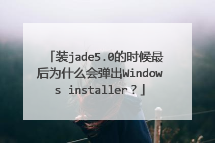 装jade5.0的时候最后为什么会弹出Windows installer?