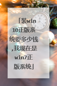 装win10正版系统要多少钱,我现在是win7正版系统