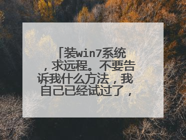 装win7系统,求远程。不要告诉我什么方法,我自己已经试过了,各种错误啊!!