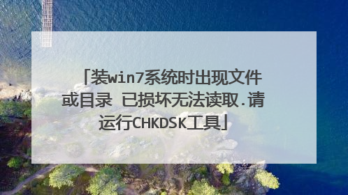 装win7系统时出现文件或目录 已损坏无法读取.请运行CHKDSK工具