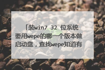 装win7 32 位系统要用wepe的哪一个版本做启动盘，查找wepe知道有64内核版和64位内核32位版，装机小白？