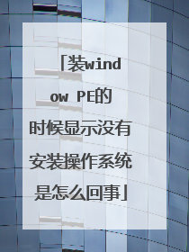 装window PE的时候显示没有安装操作系统是怎么回事