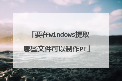 要在windows提取哪些文件可以制作PE