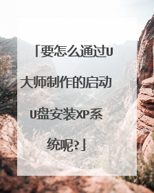 要怎么通过U大师制作的启动U盘安装XP系统呢?