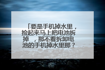 要是手机掉水里,捡起来马上把电池拆掉 ,那不看拆卸电池的手机掉水里那? 怎么办? 等s