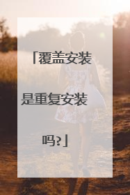覆盖安装是重复安装吗?
