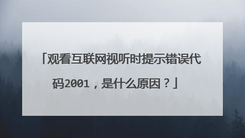 观看互联网视听时提示错误代码2001,是什么原因?