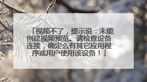 视频不了,提示说:未能创建视频预览。请检查设备连接,确定么有其它应用程序或用户使用该设备!