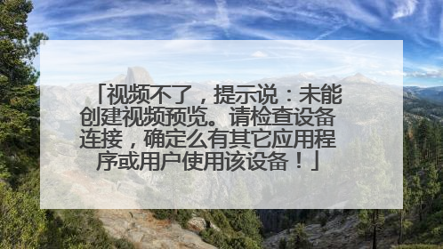 视频不了,提示说:未能创建视频预览。请检查设备连接,确定么有其它应用程序或用户使用该设备!