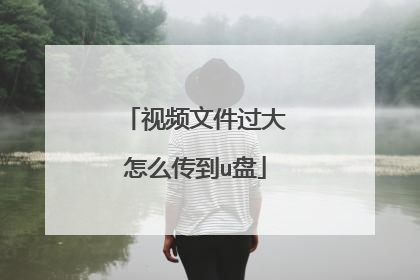 视频文件过大怎么传到u盘