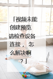 视频未能创建预览 请检查设备连接, 怎么解决啊 ?