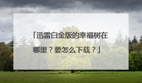 迅雷白金版的幸福树在哪里?要怎么下载?