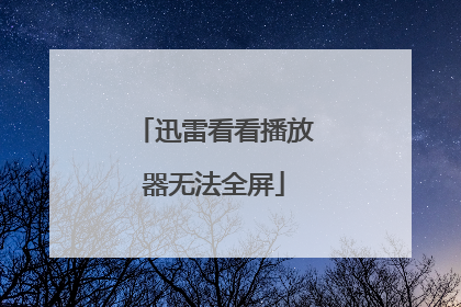 迅雷看看播放器无法全屏