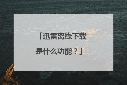 迅雷离线下载是什么功能?