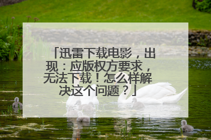 迅雷下载电影,出现:应版权方要求,无法下载!怎么样解决这个问题?