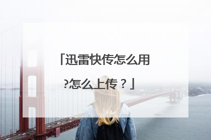 迅雷快传怎么用?怎么上传?