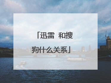 迅雷 和搜狗什么关系