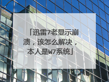 迅雷7老显示崩溃,该怎么解决,本人是W7系统