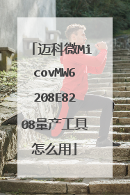 迈科微MicovMW6208E8208量产工具怎么用