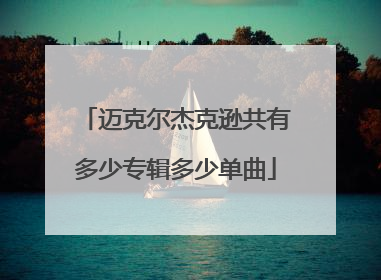 迈克尔杰克逊共有多少专辑多少单曲