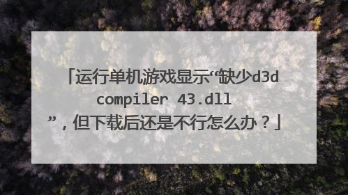 运行单机游戏显示“缺少d3dcompiler 43.dll”,但下载后还是不行怎么办?