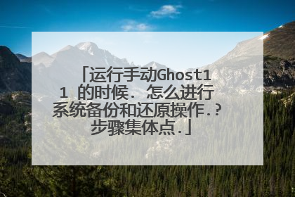 运行手动Ghost11 的时候. 怎么进行系统备份和还原操作.? 步骤集体点.