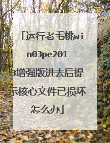 运行老毛桃win03pe2013增强版进去后提示核心文件已损坏怎么办