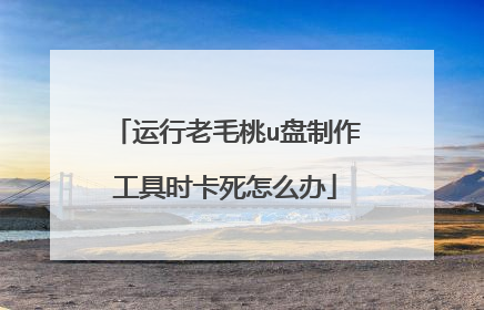 运行老毛桃u盘制作工具时卡死怎么办