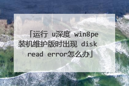 运行 u深度 win8pe装机维护版时出现 disk read error怎么办