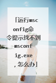 运行msconfig命令提示找不到msconfig.exe，怎么办