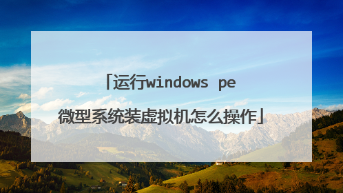 运行windows pe微型系统装虚拟机怎么操作