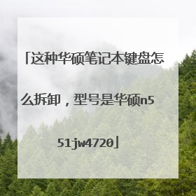 这种华硕笔记本键盘怎么拆卸,型号是华硕n551jw4720