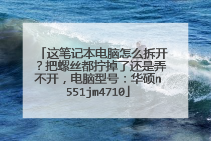 这笔记本电脑怎么拆开?把螺丝都拧掉了还是弄不开,电脑型号:华硕n551jm4710