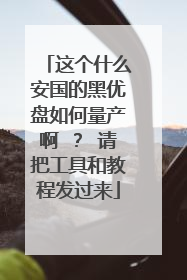 这个什么安国的黑优盘如何量产啊 ? 请把工具和教程发过来