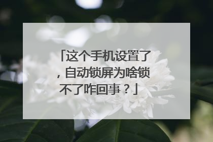 这个手机设置了,自动锁屏为啥锁不了咋回事?