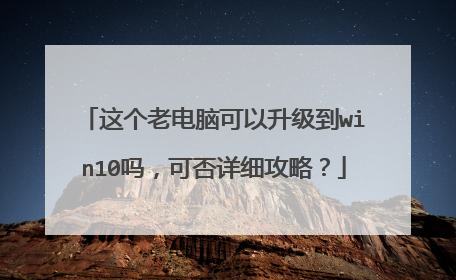 这个老电脑可以升级到win10吗,可否详细攻略?