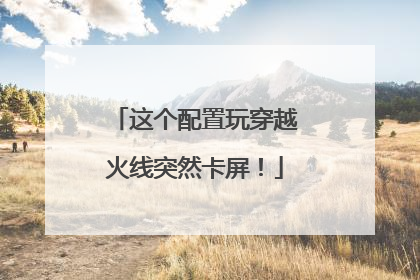 这个配置玩穿越火线突然卡屏!