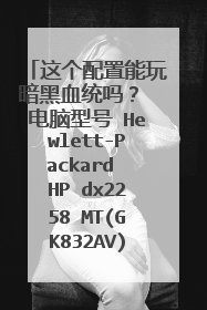这个配置能玩暗黑血统吗? 电脑型号 Hewlett-Packard HP dx2258 MT(GK832AV) 计算机系统 Microsoft Window