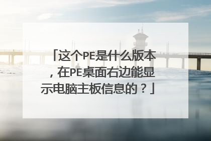 这个PE是什么版本，在PE桌面右边能显示电脑主板信息的？