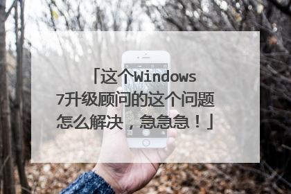 这个Windows7升级顾问的这个问题怎么解决,急急急!