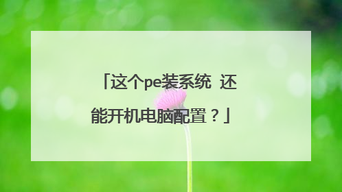这个pe装系统 还能开机电脑配置？