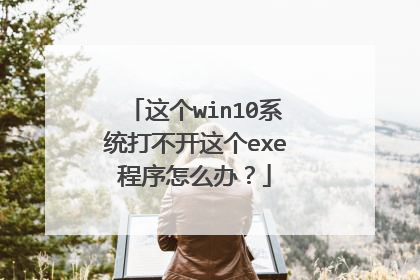 这个win10系统打不开这个exe程序怎么办?
